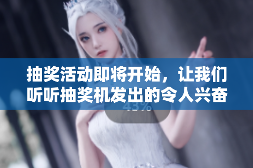 抽獎(jiǎng)活動(dòng)即將開(kāi)始，讓我們聽(tīng)聽(tīng)抽獎(jiǎng)機(jī)發(fā)出的令人興奮的聲音！