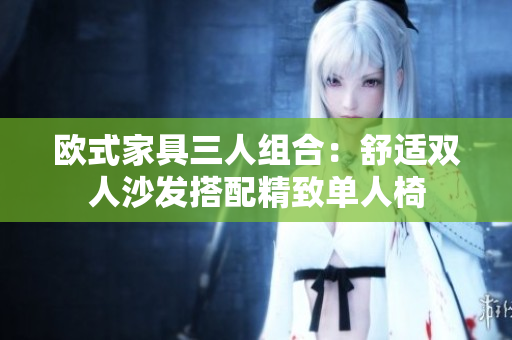 歐式家具三人組合：舒適雙人沙發(fā)搭配精致單人椅