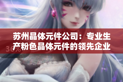 蘇州晶體元件公司：專業(yè)生產(chǎn)粉色晶體元件的領(lǐng)先企業(yè)