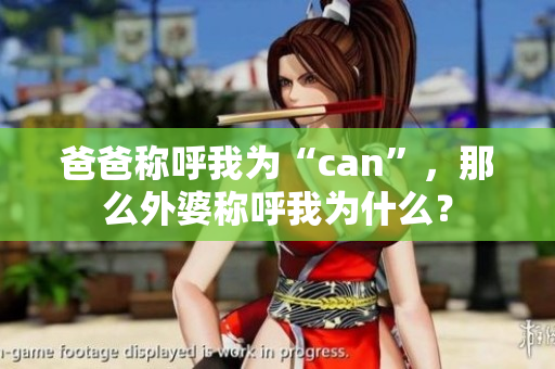 爸爸稱呼我為“can”，那么外婆稱呼我為什么？