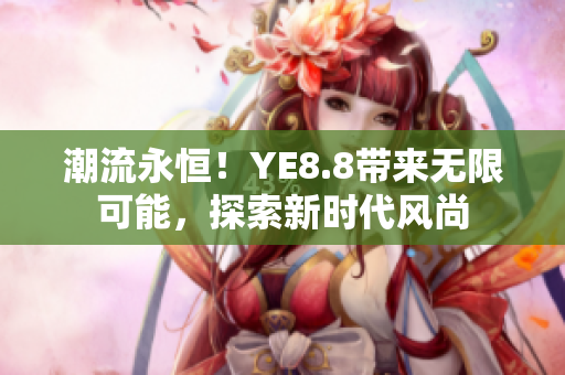 潮流永恒！YE8.8帶來無限可能，探索新時代風(fēng)尚