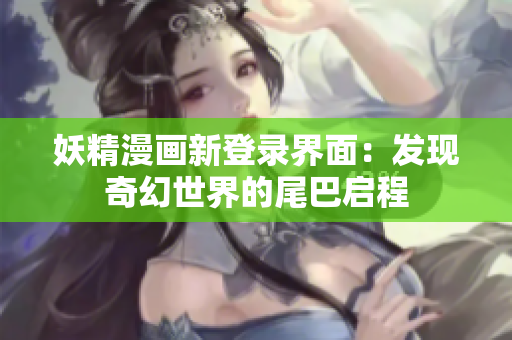 妖精漫畫新登錄界面：發(fā)現(xiàn)奇幻世界的尾巴啟程