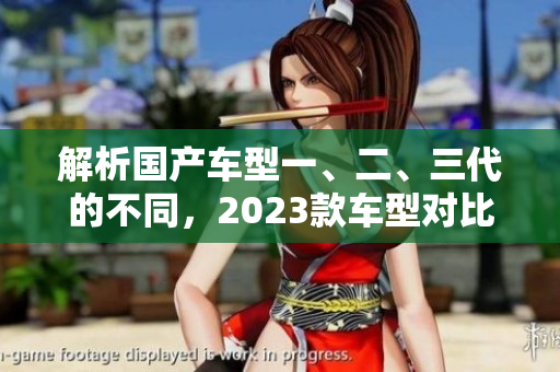 解析國產(chǎn)車型一、二、三代的不同，2023款車型對比