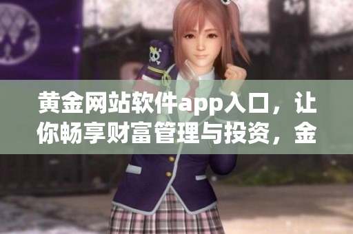 黃金網(wǎng)站軟件app入口，讓你暢享財富管理與投資，金融信息盡在掌握