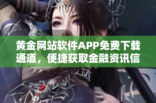 黃金網(wǎng)站軟件APP免費下載通道，便捷獲取金融資訊信息