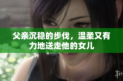 父親沉穩(wěn)的步伐，溫柔又有力地送走他的女兒