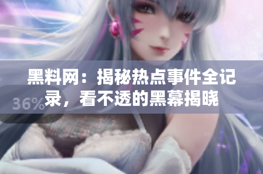 黑料網(wǎng)：揭秘?zé)狳c事件全記錄，看不透的黑幕揭曉