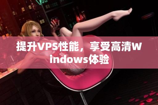 提升VPS性能，享受高清Windows體驗