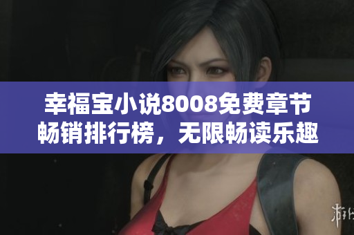 幸福寶小說8008免費(fèi)章節(jié)暢銷排行榜，無限暢讀樂趣等你體驗(yàn)