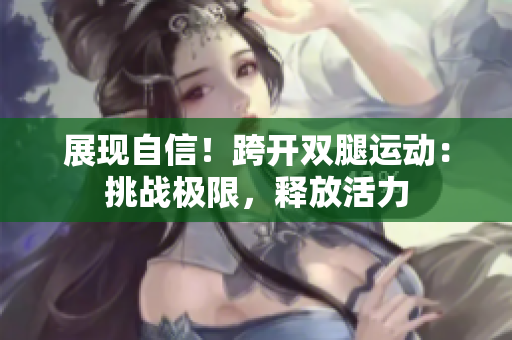 展現(xiàn)自信！跨開雙腿運動：挑戰(zhàn)極限，釋放活力