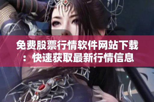 免費股票行情軟件網站下載：快速獲取最新行情信息