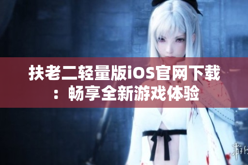 扶老二輕量版iOS官網下載：暢享全新游戲體驗