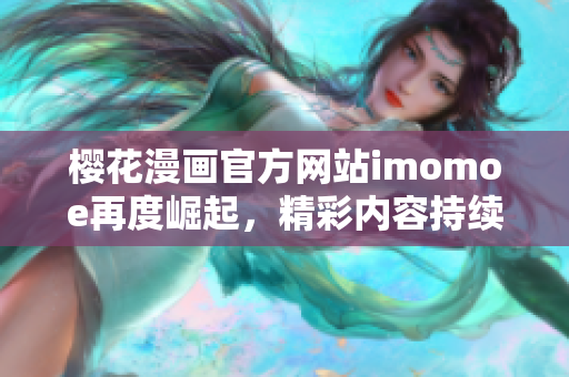 櫻花漫畫官方網(wǎng)站imomoe再度崛起，精彩內(nèi)容持續(xù)更新