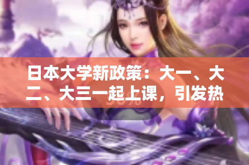 日本大學(xué)新政策：大一、大二、大三一起上課，引發(fā)熱議