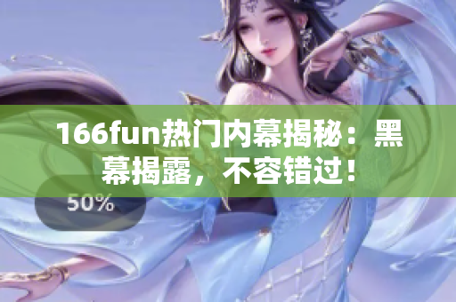 166fun熱門(mén)內(nèi)幕揭秘：黑幕揭露，不容錯(cuò)過(guò)！