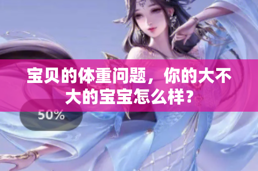 寶貝的體重問題，你的大不大的寶寶怎么樣？