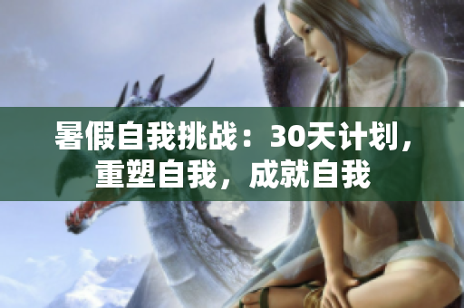 暑假自我挑戰(zhàn)：30天計(jì)劃，重塑自我，成就自我