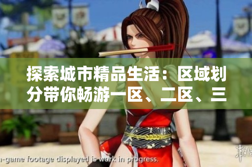探索城市精品生活：區(qū)域劃分帶你暢游一區(qū)、二區(qū)、三區(qū)