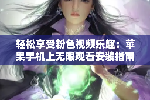 輕松享受粉色視頻樂(lè)趣：蘋(píng)果手機(jī)上無(wú)限觀看安裝指南