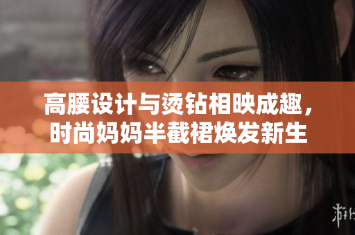 高腰設(shè)計(jì)與燙鉆相映成趣，時(shí)尚媽媽半截裙煥發(fā)新生