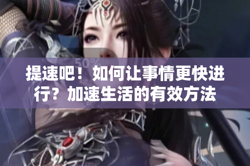 提速吧！如何讓事情更快進(jìn)行？加速生活的有效方法