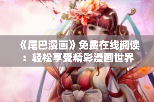 《尾巴漫畫(huà)》免費(fèi)在線閱讀：輕松享受精彩漫畫(huà)世界