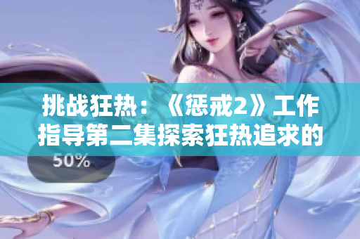 挑戰(zhàn)狂熱：《懲戒2》工作指導(dǎo)第二集探索狂熱追求的新領(lǐng)域