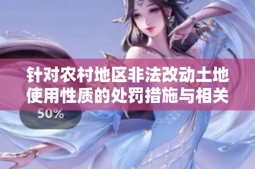 針對農(nóng)村地區(qū)非法改動土地使用性質(zhì)的處罰措施與相關規(guī)定解讀