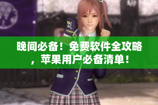 晚間必備！免費(fèi)軟件全攻略，蘋果用戶必備清單！