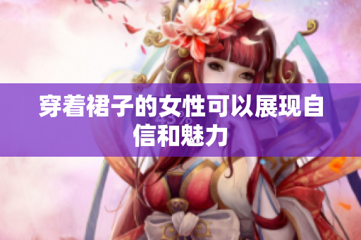 穿著裙子的女性可以展現自信和魅力