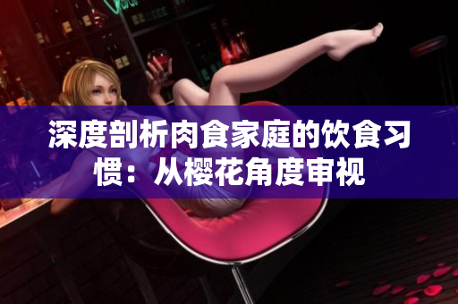 深度剖析肉食家庭的飲食習慣：從櫻花角度審視