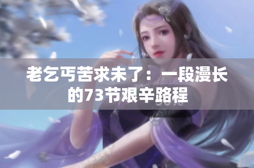 老乞丐苦求未了：一段漫長的73節(jié)艱辛路程