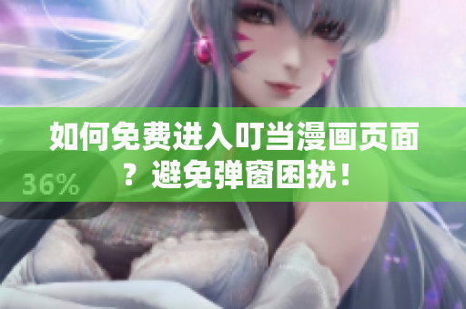 如何免費(fèi)進(jìn)入叮當(dāng)漫畫頁面？避免彈窗困擾！