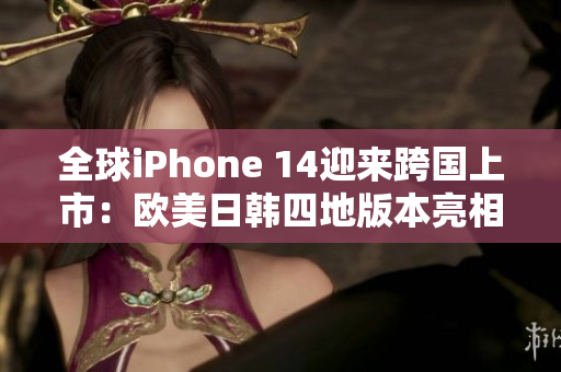 全球iPhone 14迎來跨國上市：歐美日韓四地版本亮相