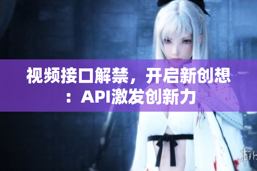 視頻接口解禁，開啟新創(chuàng)想：API激發(fā)創(chuàng)新力