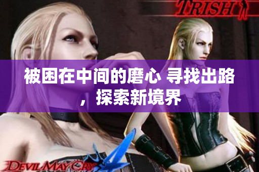 被困在中間的磨心 尋找出路，探索新境界