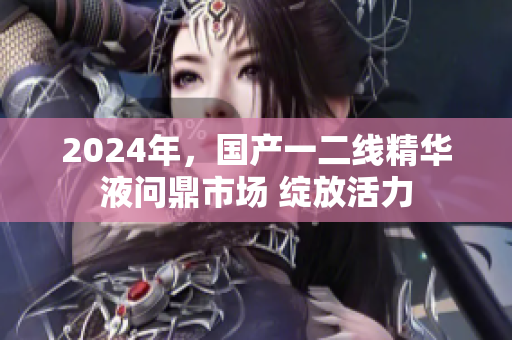 2024年，國(guó)產(chǎn)一二線精華液?jiǎn)柖κ袌?chǎng) 綻放活力