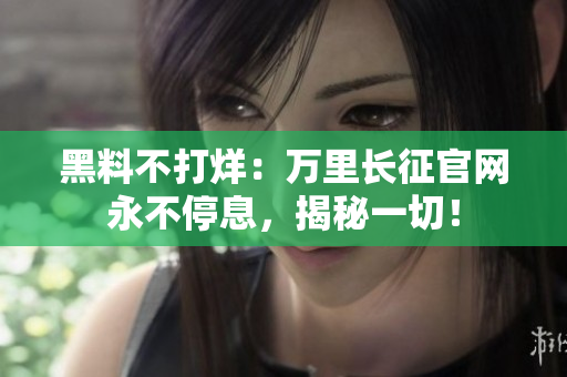 黑料不打烊：萬里長征官網(wǎng)永不停息，揭秘一切！