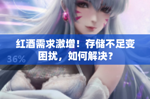 紅酒需求激增！存儲(chǔ)不足變困擾，如何解決？