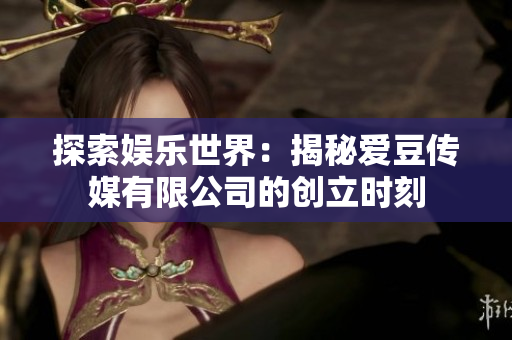 探索娛樂世界：揭秘愛豆傳媒有限公司的創(chuàng)立時刻