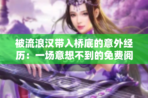 被流浪漢帶入橋底的意外經(jīng)歷：一場意想不到的免費(fèi)閱讀