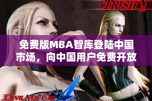 免費(fèi)版MBA智庫(kù)登陸中國(guó)市場(chǎng)，向中國(guó)用戶免費(fèi)開放MBA課程