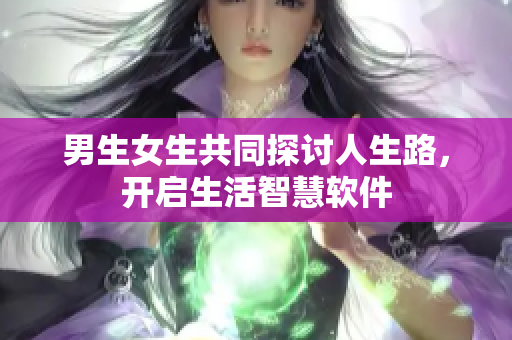 男生女生共同探討人生路，開啟生活智慧軟件