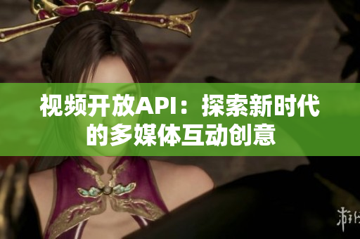 視頻開放API：探索新時(shí)代的多媒體互動(dòng)創(chuàng)意