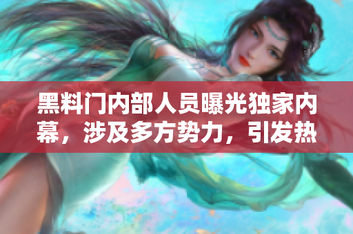 黑料門內(nèi)部人員曝光獨(dú)家內(nèi)幕，涉及多方勢(shì)力，引發(fā)熱議