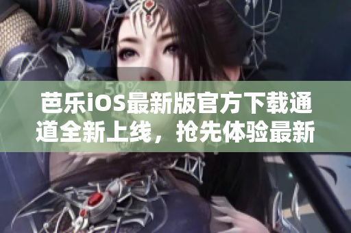 芭樂iOS最新版官方下載通道全新上線，搶先體驗(yàn)最新版本功能