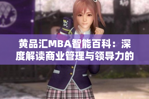黃品匯MBA智能百科：深度解讀商業(yè)管理與領(lǐng)導(dǎo)力的全方位知識庫