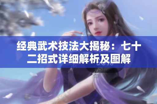 經(jīng)典武術技法大揭秘：七十二招式詳細解析及圖解