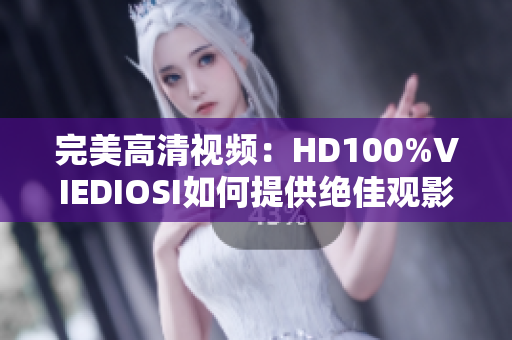 完美高清視頻：HD100%VIEDIOSI如何提供絕佳觀影體驗(yàn)