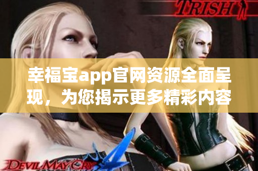 幸福寶app官網(wǎng)資源全面呈現(xiàn)，為您揭示更多精彩內(nèi)容